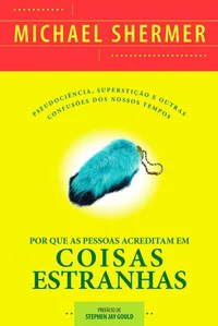 Por Que As Pessoas Acreditam Em Coisas Estranhas: Pseudociência, Superstição e Outras Confusões Dos Nossos Tempos