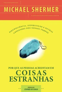 Por Que As Pessoas Acreditam Em Coisas Estranhas: Pseudociência, Superstição e Outras Confusões dos Nossos Tempos