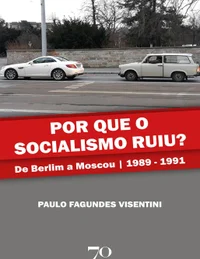 Por que o socialismo ruiu? De Berlim a Moscou 1989 - 1991
