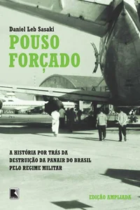 Pouso Forçado: A Verdadeira História da Destruição da Panair do Brasil pelo Regime Militar