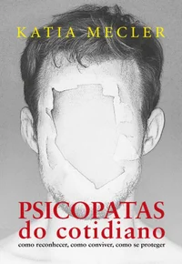 Psicopatas do Cotidiano: Como Reconhecer, Como Conviver, Como se Proteger