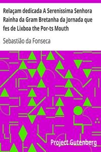 Relaçam dedicada A Serenissima Senhora Rainha da Gram Bretanha da Jornada que fes de Lixboa the Por-ts Mouth