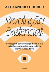 Revolução existencial: A coragem para ressignificar a sua existência e mudar a sua vida de dentro para fora