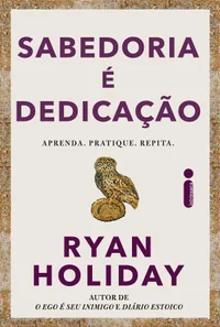 Sabedoria é dedicação: Aprenda, pratique, repita