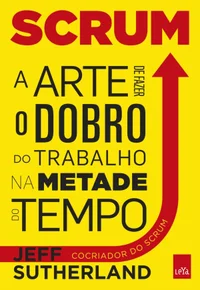 Scrum: A arte de fazer o dobro de trabalho na metade do tempo