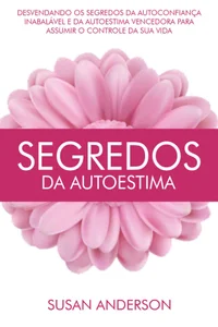 Segredos Da Autoestima: Desvendando Os Segredos Da Autoconfiança Inabalável E Da Autoestima Vencedora Para Assumir O Controle Da Sua Vida