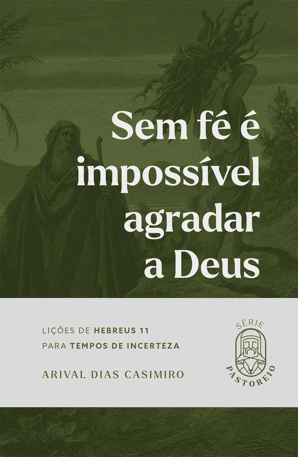 Sem fé é impossível agradar a Deus: lições de Hebreus 11 para tempos de incerteza