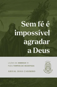 Sem fé é impossível agradar a Deus: lições de Hebreus 11 para tempos de incerteza