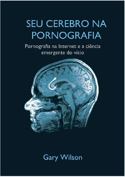 Seu Cérebro na Pornografia: Pornografia na Internet e a Ciência Emergente do Vício