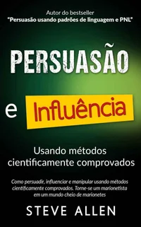 Superação Pessoal: Persuasão e influência usando métodos cientificamente comprovados: Como persuadir, influenciar e manipular. Torne-se um marionetista em um mundo cheio de marionetes