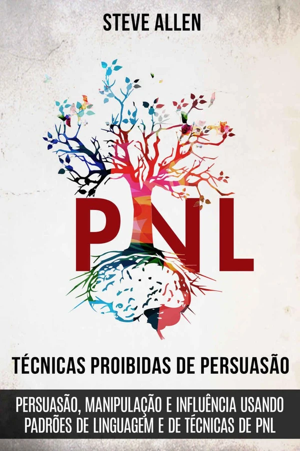 Técnicas Proibidas de Persuasão, Manipulação e Influência Usando Padrões de Linguagem e Técnicas de PNL (2ª Edição)