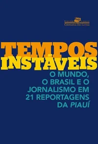 Tempos Instáveis: O Mundo, o Brasil e o Jornalismo em 21 Reportagens da Piauí