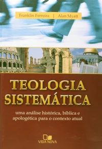 Teologia Sistemática: uma análise histórica, bíblica e apologética para o contexto atual