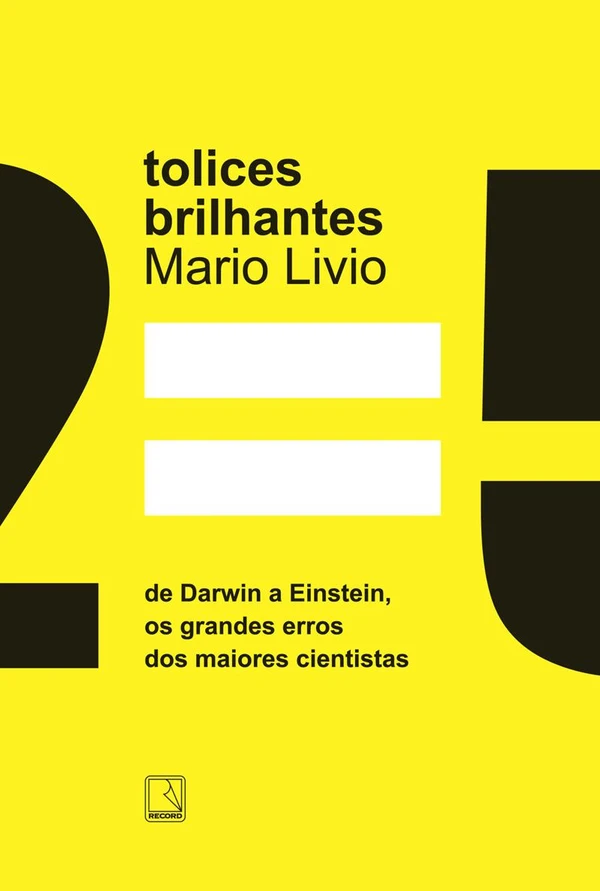 Tolices brilhantes: De Darwin a Einstein, os grandes erros dos maiores cientistas