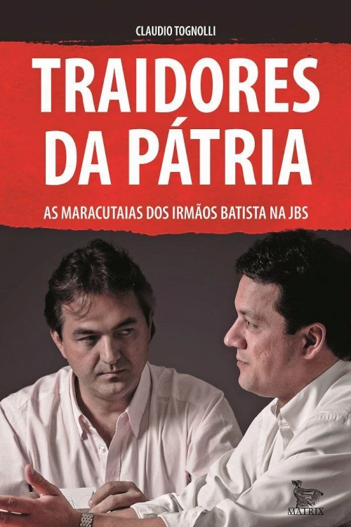 Traidores da pátria: as maracutaias dos Irmãos Batista na JBS