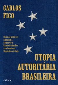 Utopia autoritária brasileira: Como os militares ameaçam a democracia brasileira desde o nascimento da República até hoje