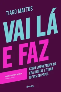 Vai lá e faz Como empreender na era digital e tirar ideias do papel