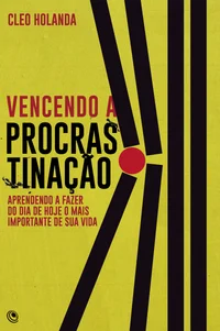 Vencendo a procrastinação: aprendendo a fazer do dia de hoje o mais importante de sua vida