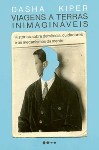 Viagens a terras inimagináveis: Histórias sobre demência, cuidadores e os mecanismos da mente