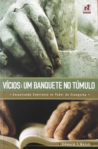 Vícios: um banquete no túmulo: encontrando esperança no poder do evangelho